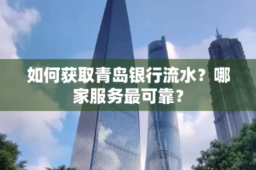 如何获取青岛银行流水？哪家服务最可靠？