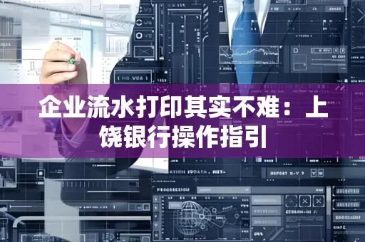 企业流水打印其实不难：上饶银行操作指引