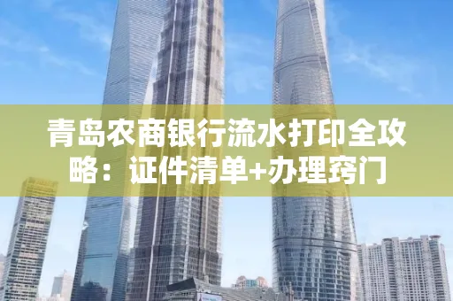 青岛农商银行流水打印全攻略：证件清单+办理窍门