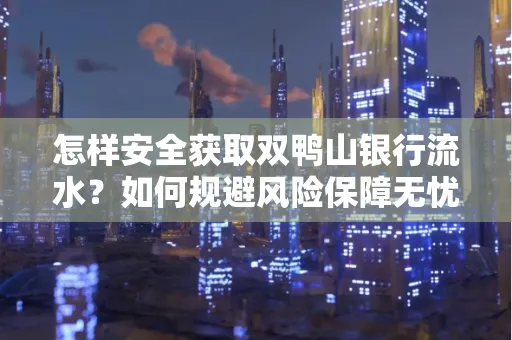 怎样安全获取双鸭山银行流水？如何规避风险保障无忧？