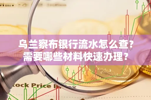 乌兰察布银行流水怎么查？需要哪些材料快速办理？
