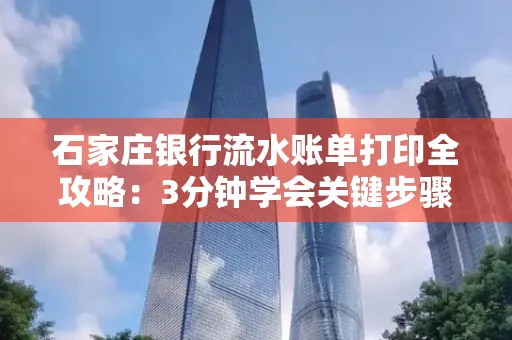 石家庄银行流水账单打印全攻略：3分钟学会关键步骤