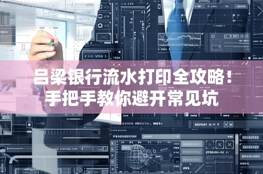 吕梁银行流水打印全攻略！手把手教你避开常见坑
