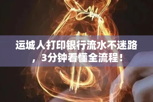 运城人打印银行流水不迷路，3分钟看懂全流程！