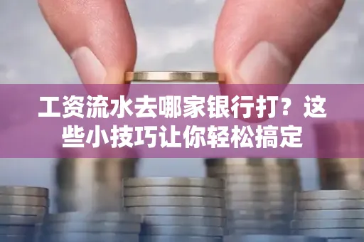 工资流水去哪家银行打？这些小技巧让你轻松搞定