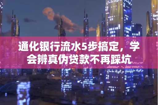 通化银行流水5步搞定，学会辨真伪贷款不再踩坑