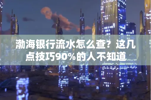 渤海银行流水怎么查？这几点技巧90%的人不知道