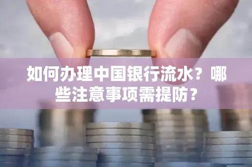 如何办理中国银行流水？哪些注意事项需提防？