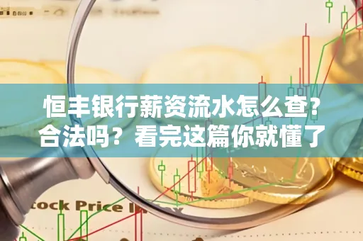 恒丰银行薪资流水怎么查？合法吗？看完这篇你就懂了