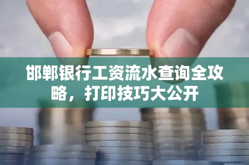 邯郸银行工资流水查询全攻略，打印技巧大公开