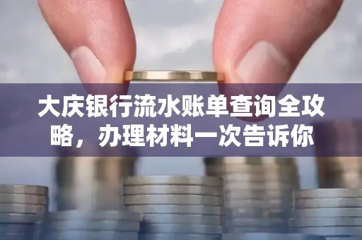 大庆银行流水账单查询全攻略，办理材料一次告诉你