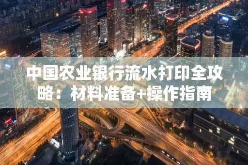 中国农业银行流水打印全攻略：材料准备+操作指南