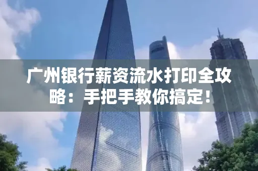 广州银行薪资流水打印全攻略：手把手教你搞定！