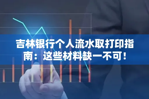 吉林银行个人流水取打印指南：这些材料缺一不可！