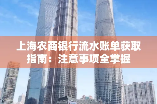 上海农商银行流水账单获取指南：注意事项全掌握