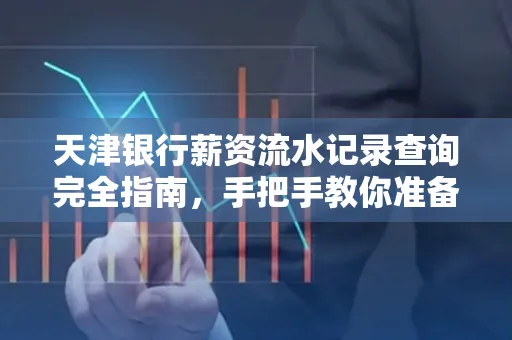 天津银行薪资流水记录查询完全指南，手把手教你准备材料