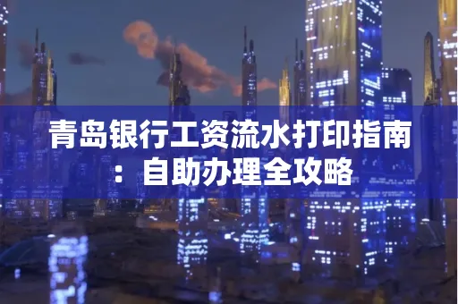 青岛银行工资流水打印指南：自助办理全攻略
