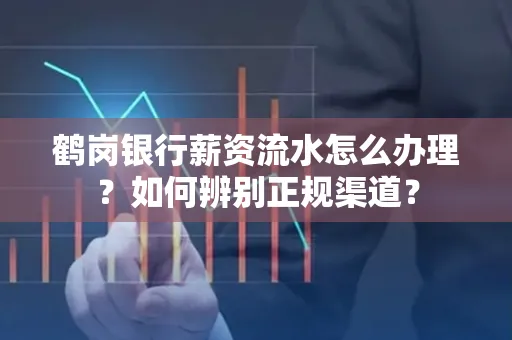 鹤岗银行薪资流水怎么办理？如何辨别正规渠道？