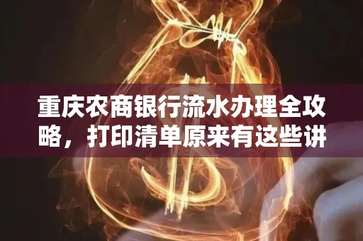 重庆农商银行流水办理全攻略，打印清单原来有这些讲究