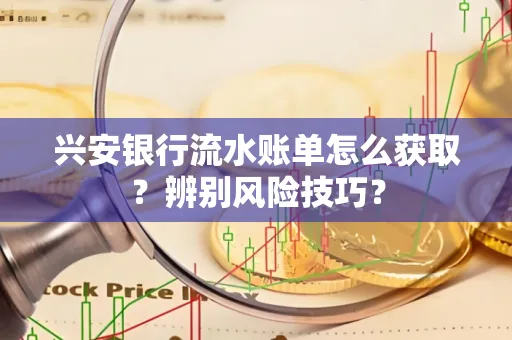 兴安银行流水账单怎么获取？辨别风险技巧？