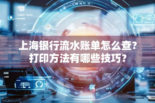 上海银行流水账单怎么查？打印方法有哪些技巧？
