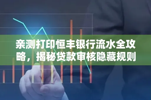 亲测打印恒丰银行流水全攻略，揭秘贷款审核隐藏规则