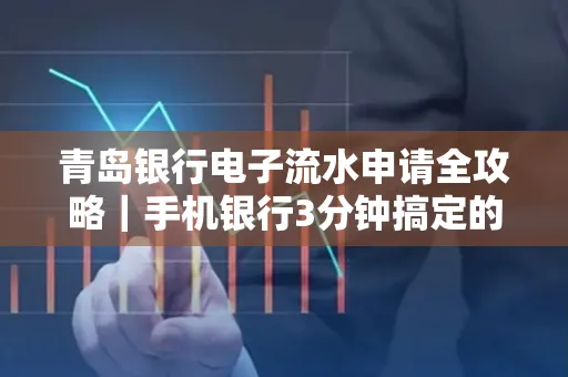 青岛银行电子流水申请全攻略｜手机银行3分钟搞定的实用技巧