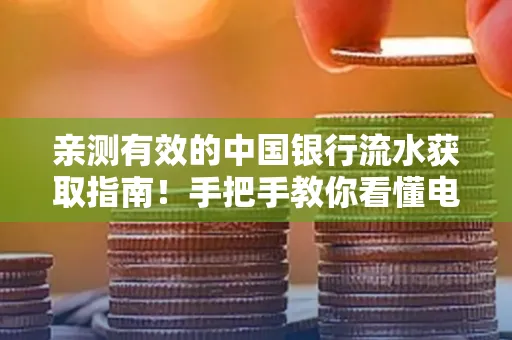 亲测有效的中国银行流水获取指南！手把手教你看懂电子账单查询