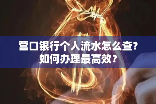 营口银行个人流水怎么查？如何办理最高效？