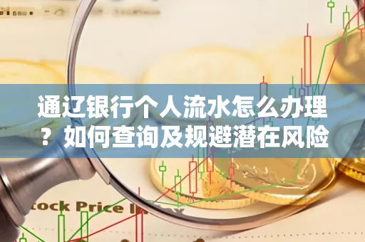通辽银行个人流水怎么办理？如何查询及规避潜在风险？