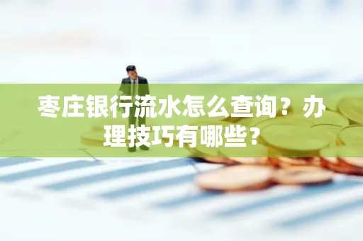 枣庄银行流水怎么查询？办理技巧有哪些？