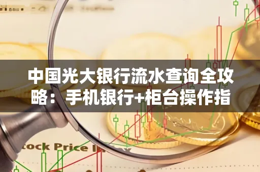 中国光大银行流水查询全攻略：手机银行+柜台操作指南